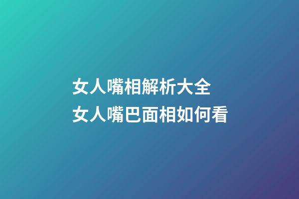 女人嘴相解析大全 女人嘴巴面相如何看